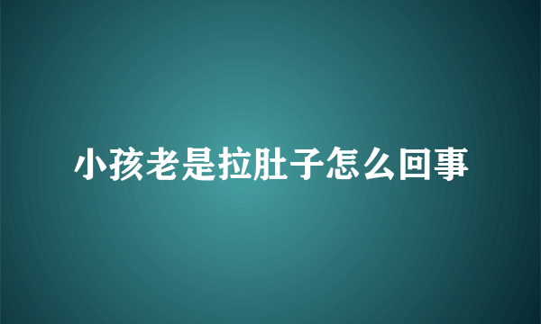 小孩老是拉肚子怎么回事