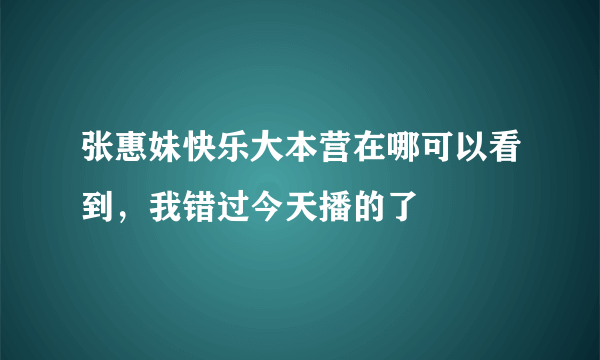 张惠妹快乐大本营在哪可以看到，我错过今天播的了