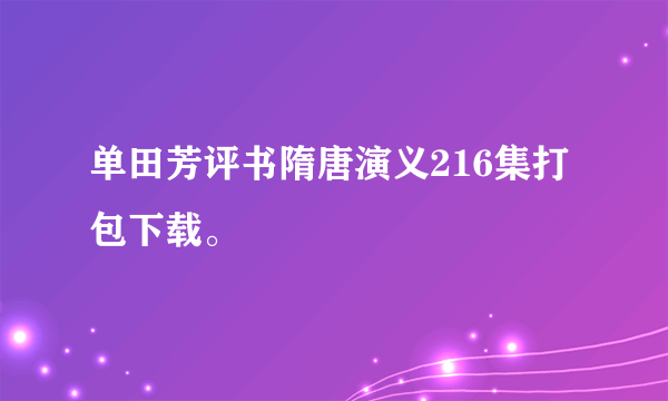 单田芳评书隋唐演义216集打包下载。