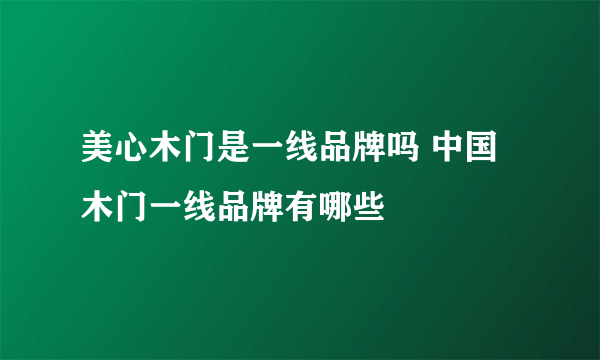 美心木门是一线品牌吗 中国木门一线品牌有哪些