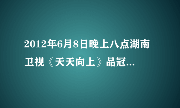 2012年6月8日晚上八点湖南卫视《天天向上》品冠唱的歌有那些？（特别是扮演时唱的）