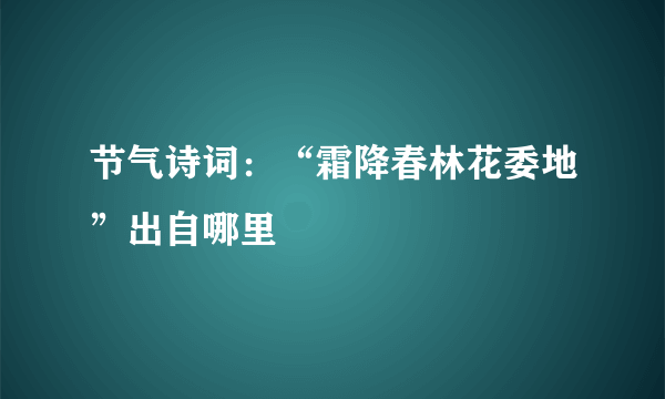 节气诗词：“霜降春林花委地”出自哪里