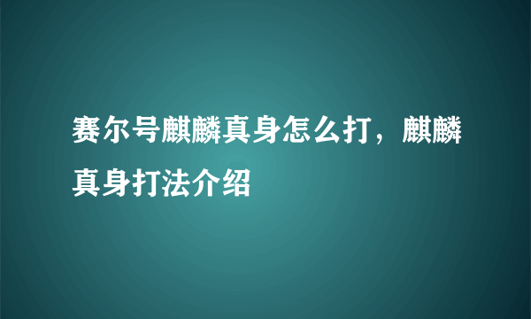 赛尔号麒麟真身怎么打，麒麟真身打法介绍