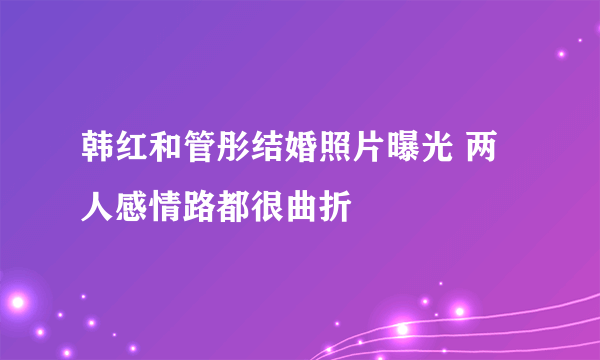 韩红和管彤结婚照片曝光 两人感情路都很曲折