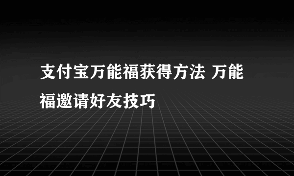 支付宝万能福获得方法 万能福邀请好友技巧