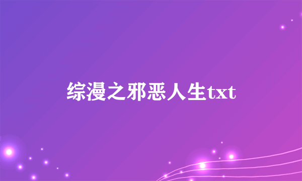 综漫之邪恶人生txt