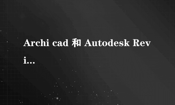 Archi cad 和 Autodesk Revit  哪个软件好用