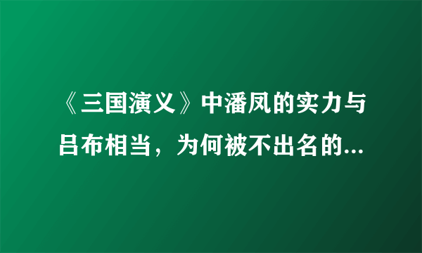 《三国演义》中潘凤的实力与吕布相当，为何被不出名的华雄斩了？