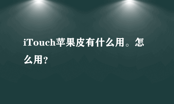 iTouch苹果皮有什么用。怎么用？