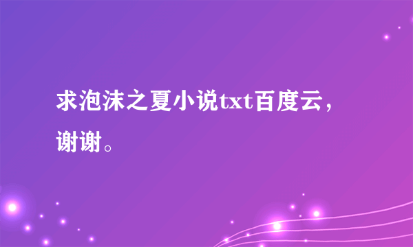 求泡沫之夏小说txt百度云，谢谢。