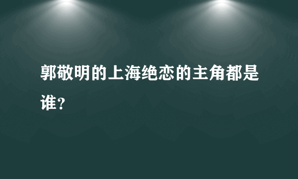 郭敬明的上海绝恋的主角都是谁？