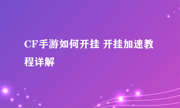 CF手游如何开挂 开挂加速教程详解