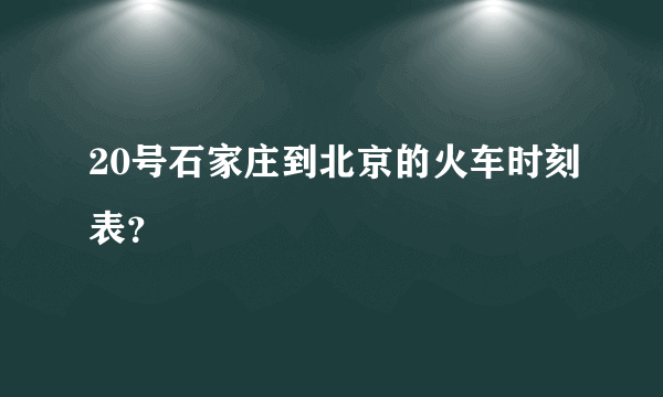 20号石家庄到北京的火车时刻表？