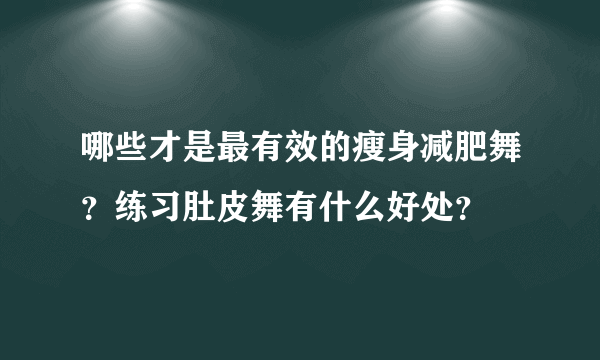 哪些才是最有效的瘦身减肥舞？练习肚皮舞有什么好处？