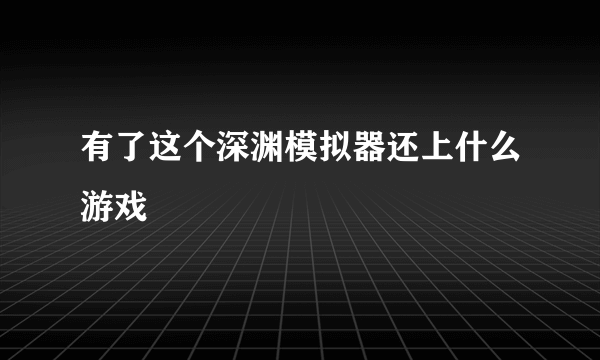 有了这个深渊模拟器还上什么游戏