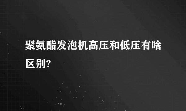 聚氨酯发泡机高压和低压有啥区别?