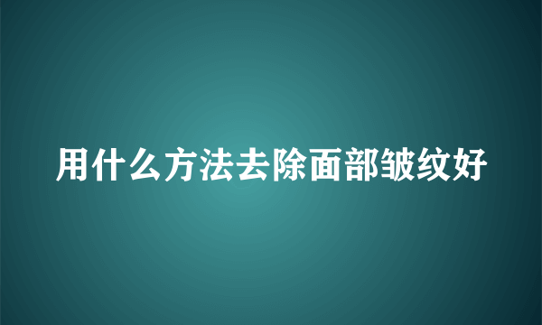 用什么方法去除面部皱纹好