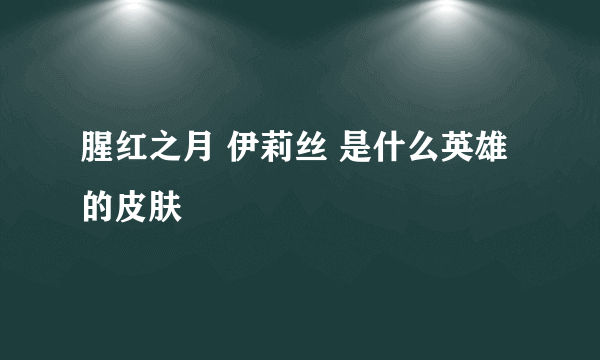 腥红之月 伊莉丝 是什么英雄的皮肤