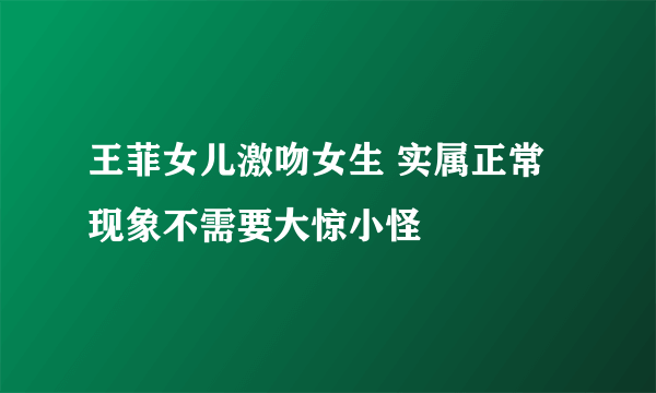 王菲女儿激吻女生 实属正常现象不需要大惊小怪