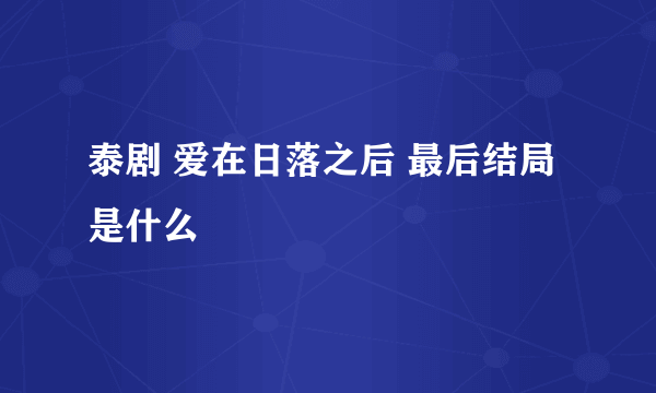 泰剧 爱在日落之后 最后结局是什么