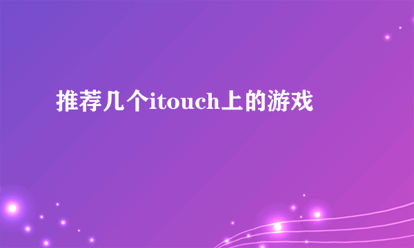 推荐几个itouch上的游戏