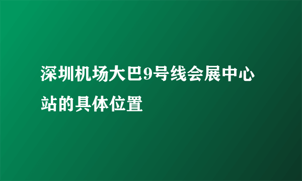 深圳机场大巴9号线会展中心站的具体位置