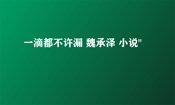 一滴都不许漏 魏承泽 小说