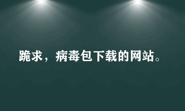 跪求，病毒包下载的网站。