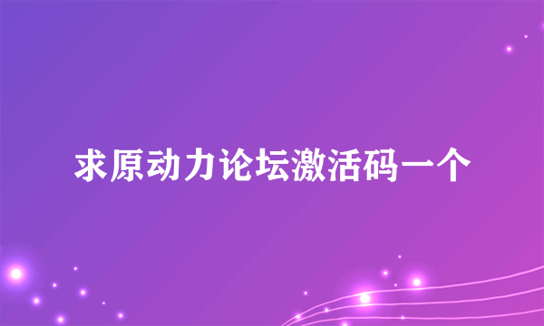 求原动力论坛激活码一个