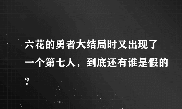 六花的勇者大结局时又出现了一个第七人，到底还有谁是假的？