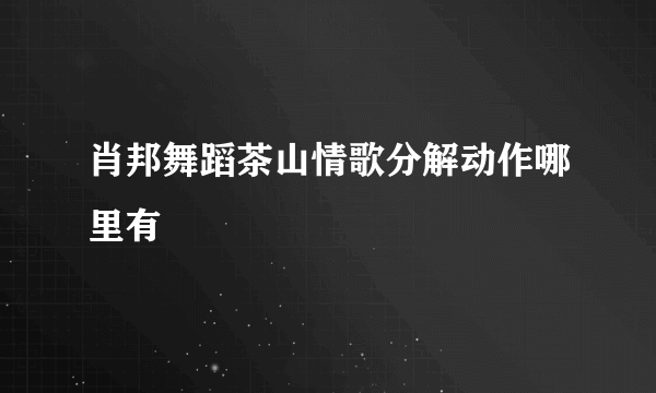 肖邦舞蹈茶山情歌分解动作哪里有