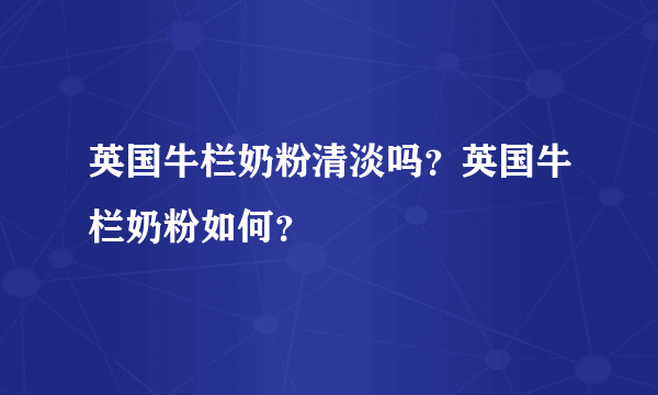 英国牛栏奶粉清淡吗？英国牛栏奶粉如何？