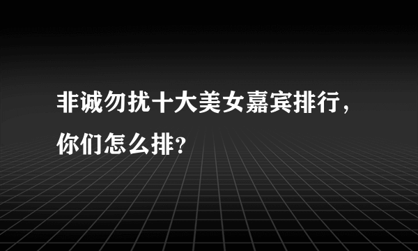 非诚勿扰十大美女嘉宾排行，你们怎么排？