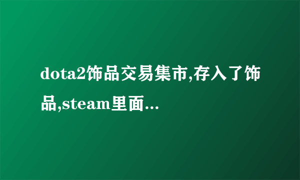 dota2饰品交易集市,存入了饰品,steam里面也确认交易了,为什么没在集市存货里收到?