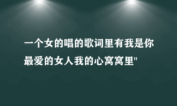 一个女的唱的歌词里有我是你最爱的女人我的心窝窝里