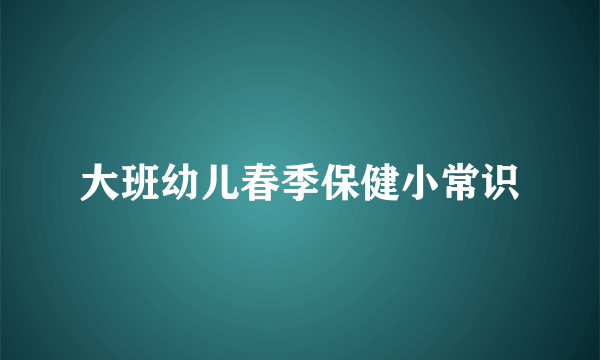 大班幼儿春季保健小常识