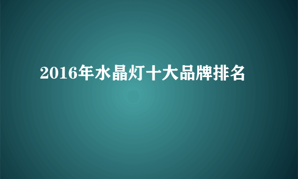 2016年水晶灯十大品牌排名