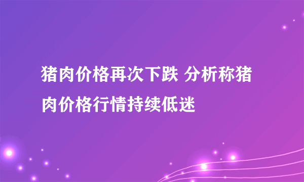 猪肉价格再次下跌 分析称猪肉价格行情持续低迷