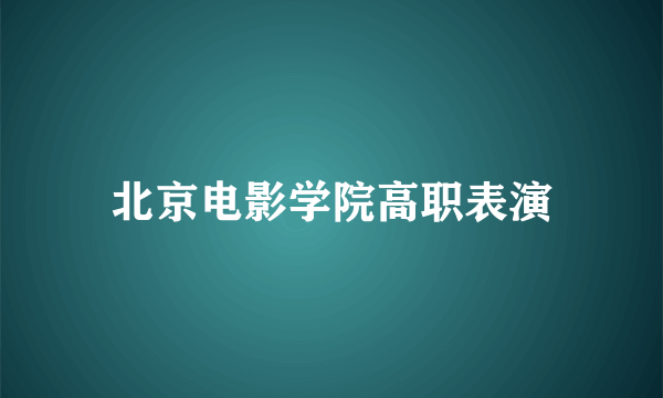 北京电影学院高职表演