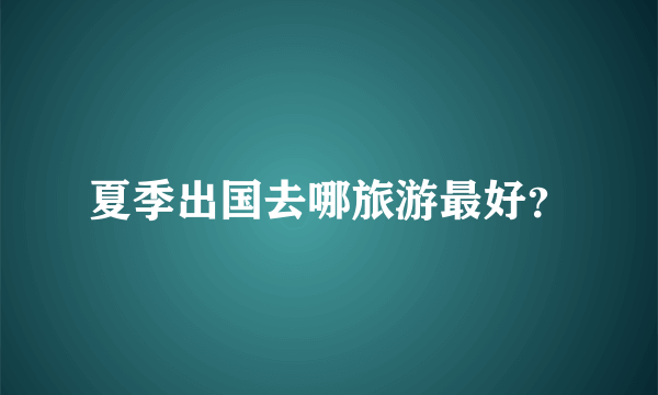 夏季出国去哪旅游最好？