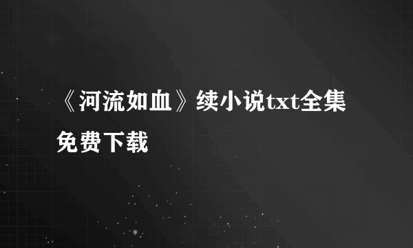 《河流如血》续小说txt全集免费下载