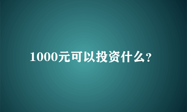 1000元可以投资什么？