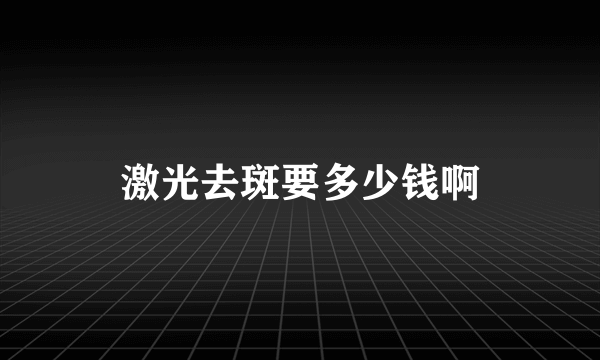 激光去斑要多少钱啊