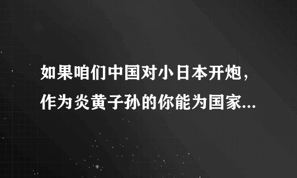 如果咱们中国对小日本开炮，作为炎黄子孙的你能为国家做点什么或者说付出点什么？