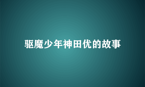 驱魔少年神田优的故事