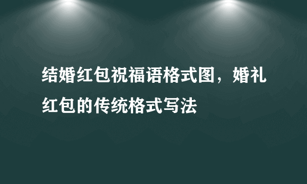 结婚红包祝福语格式图，婚礼红包的传统格式写法