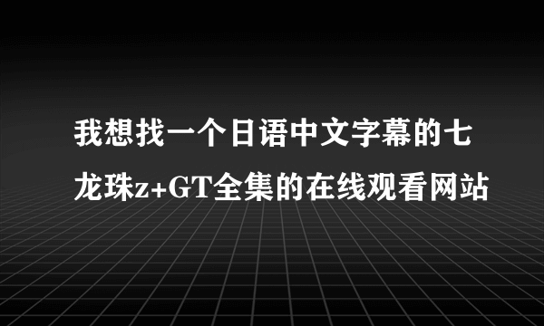 我想找一个日语中文字幕的七龙珠z+GT全集的在线观看网站