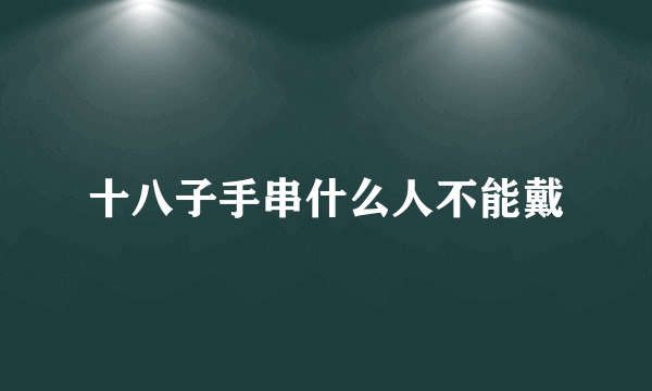 十八子手串什么人不能戴