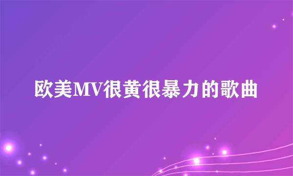 欧美MV很黄很暴力的歌曲