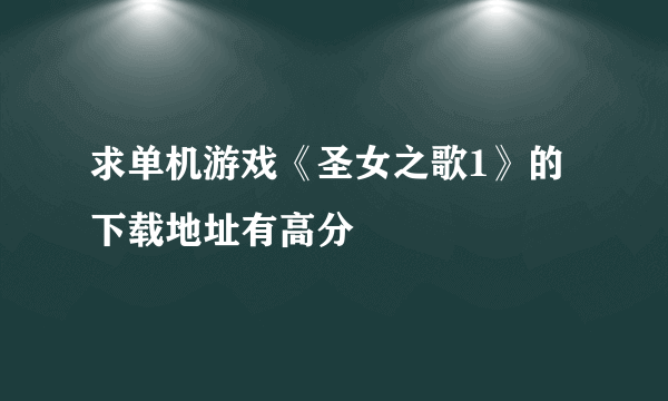 求单机游戏《圣女之歌1》的下载地址有高分